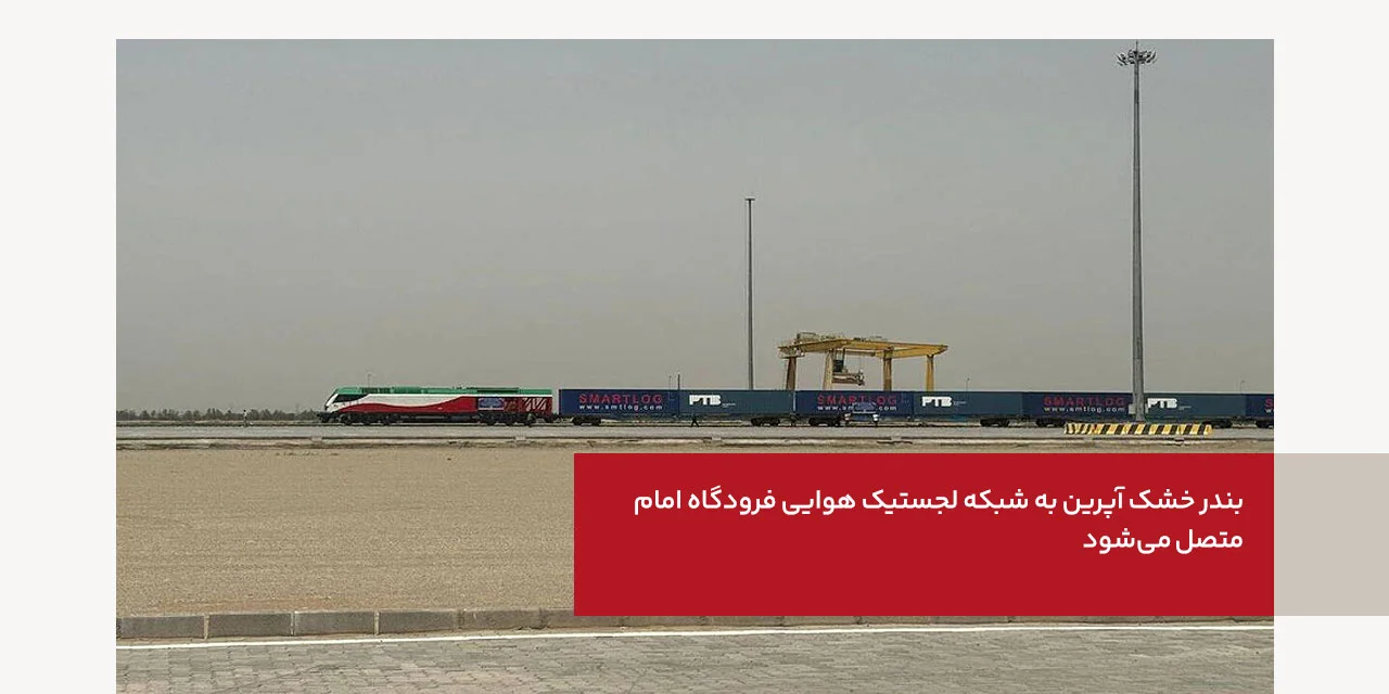 بندر خشک آپرین به شبکه لجستیک هوایی فرودگاه امام متصل می شود