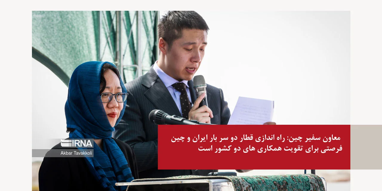 معاون سفیر چین: راه اندازی قطار دو سر بار ایران و چین، فرصتی برای تقویت همکاری های دو کشور است