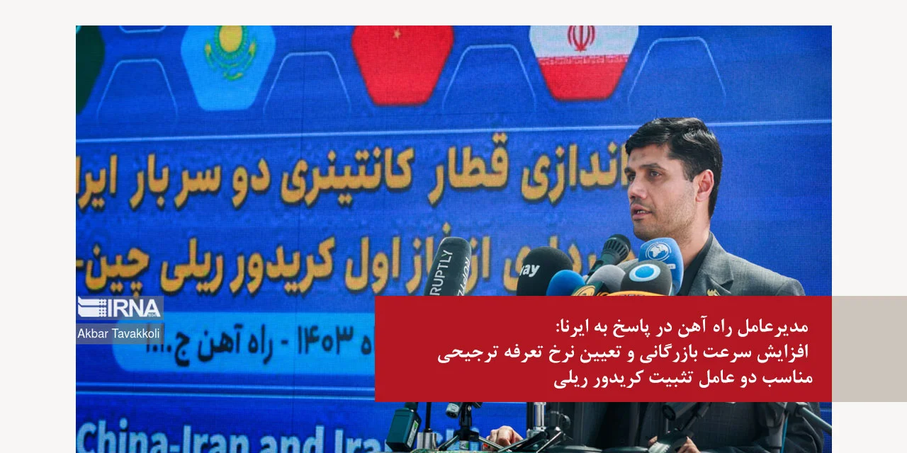 مدیرعامل راه آهن در پاسخ به ایرنا: افزایش سرعت بازرگانی و تعیین نرخ تعرفه ترجیحی مناسب دو عامل تثبیت کریدور ریلی