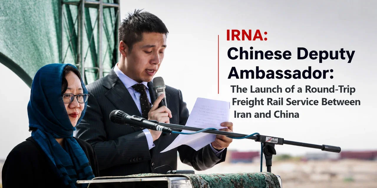 Chinese Deputy Ambassador: The Launch of a Round-Trip Freight Rail Service Between Iran and China