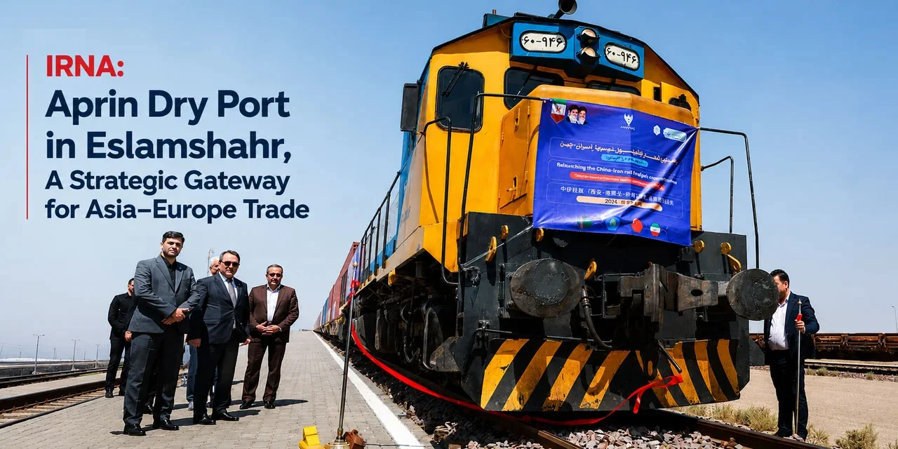Aprin Dry Port in Eslamshahr, a Strategic Gateway for Asia–Europe Trade