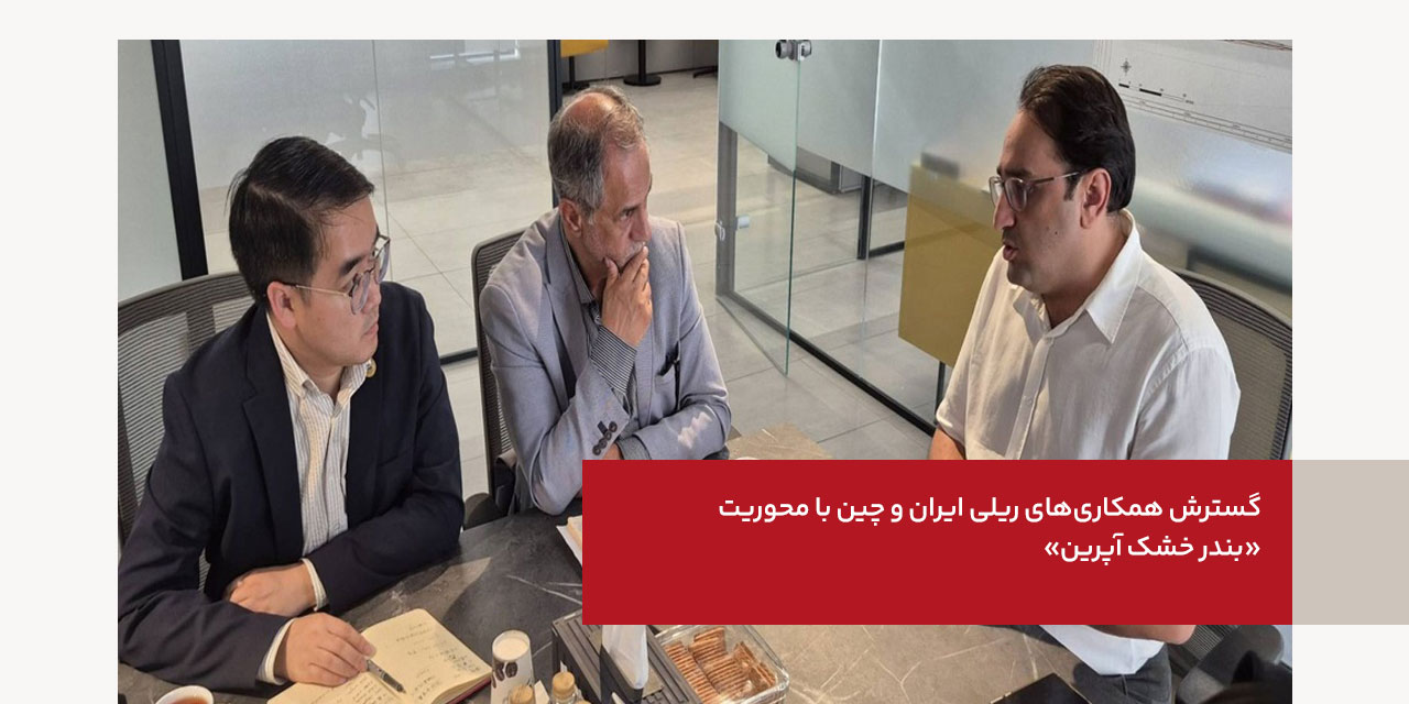 گسترش همکاری های ریلی ایران و چین با محوریت «بندر خشک آپرین»